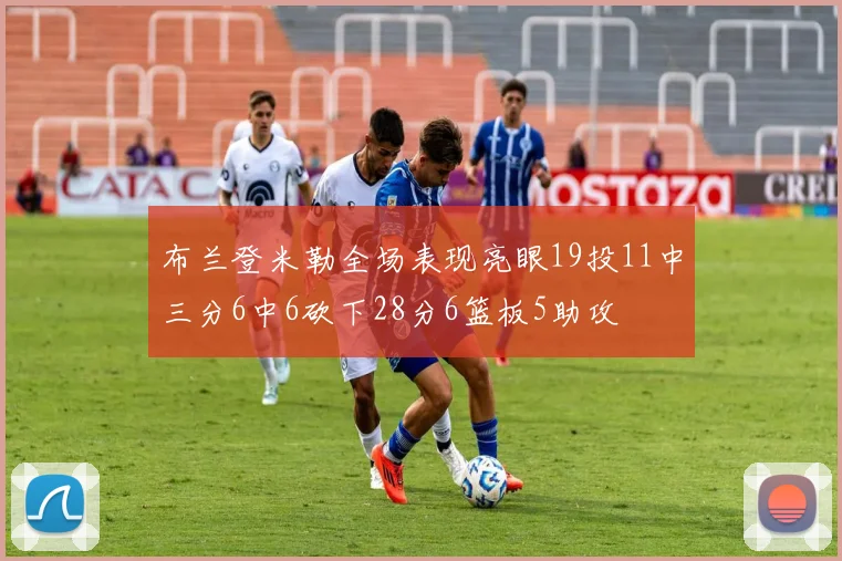 布兰登米勒全场表现亮眼19投11中三分6中6砍下28分6篮板5助攻