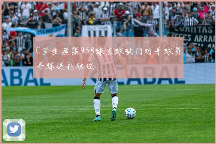 C罗生涯第958球点球破门对手球员手球送礼助攻