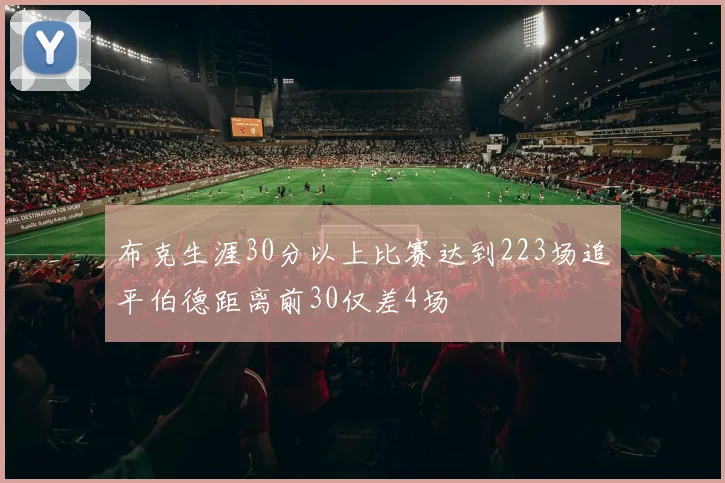 布克生涯30分以上比赛达到223场追平伯德距离前30仅差4场