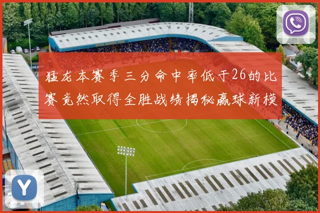 猛龙本赛季三分命中率低于26的比赛竟然取得全胜战绩揭秘赢球新模式