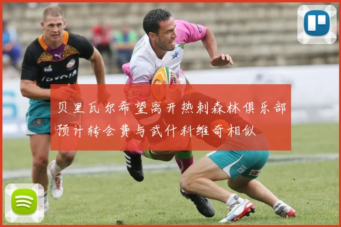 贝里瓦尔希望离开热刺森林俱乐部预计转会费与武什科维奇相似