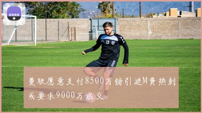 曼联愿意支付8500万镑引进M费热刺或要求9000万成交