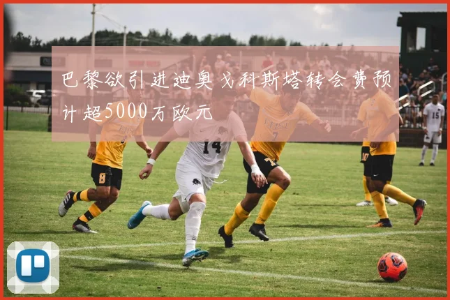 巴黎欲引进迪奥戈科斯塔转会费预计超5000万欧元